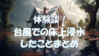 体験談！猛威をふるった台風19号で自宅が浸水。避難～翌日したことまとめ。