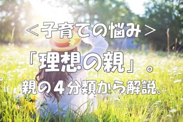 「理想の親」像をもっていますか？どんな親になりたいかを考える。＜子育ての悩み＞