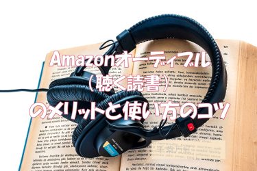 １か月無料で聴ける！Amazonオーディブル（聴く読書）のメリットと使い方のコツ。